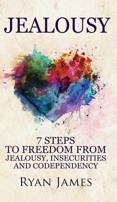 Jealousy: 7 Steps to Freedom From Jealousy, Insecurities and Codependency (Jealousy Series) (Volume 1) by James, Ryan