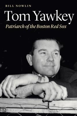 Tom Yawkey: Patriarch of the Boston Red Sox by Nowlin, Bill