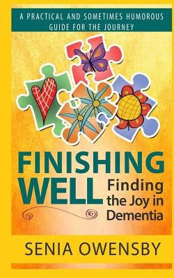 Finishing Well: Finding the Joy in Dementia: A Practical and Sometimes Humorous Guide for the Journey by Owensby, Senia J.