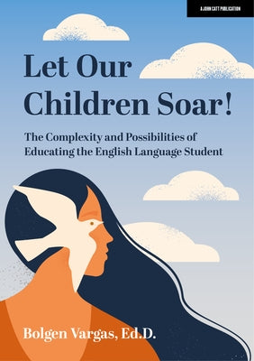 Let Our Children Soar! the Complexity and Possibilities of Educating the English Language Student Paperback John Catt Educational