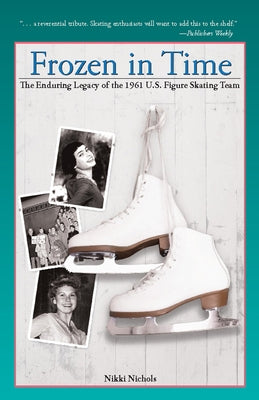 Frozen in Time: The Enduring Legacy of the 1961 U.S. Figure Skating Team by Nichols, Nikki
