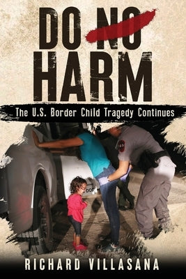 Do No Harm: The U.S. Border Child Tragedy Continues by Villasana, Richard