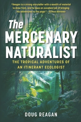 The Mercenary Naturalist: The Tropical Adventures of an Itinerant Ecologist by Reagan, Doug