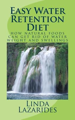 Easy Water Retention Diet: how natural foods can get rid of water weight and swellings by Lazarides, Linda