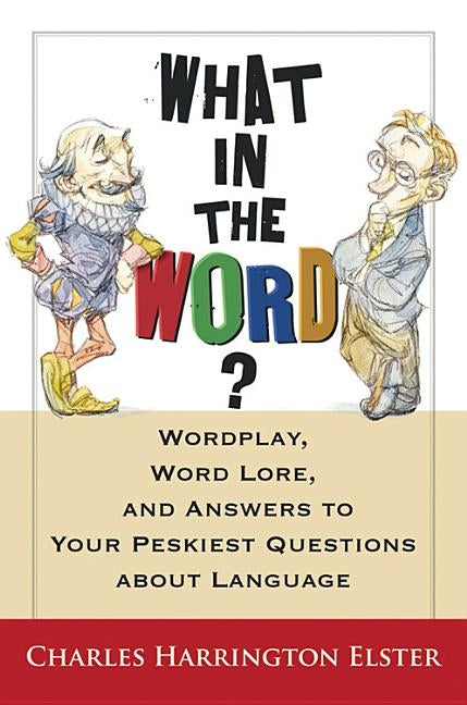 What in the Word?: Wordplay, Word Lore, and Answers to Your Peskiest Questions about Language by Elster, Charles Harrington