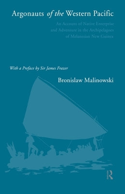 Argonauts of the Western Pacific: An Account of Native Enterprise and Adventure in the Archipelagoes of Melanesian New Guinea by Malinowski, Bronislaw