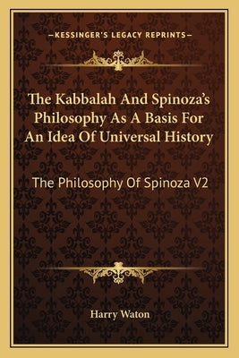 The Kabbalah And Spinoza's Philosophy As A Basis For An Idea Of Universal History: The Philosophy Of Spinoza V2 Paperback Kessinger Publishing