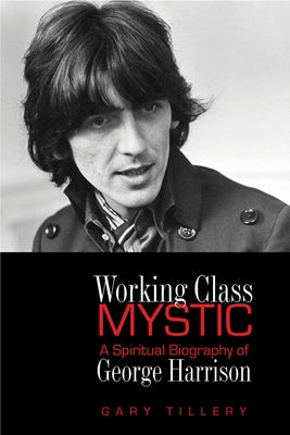 Working Class Mystic: A Spiritual Biography of George Harrison by Tillery, Gary
