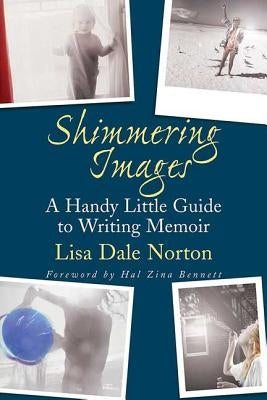 Shimmering Images: A Handy Little Guide to Writing Memoir by Norton, Lisa Dale