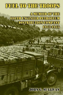 Fuel to the Troops: A Memoir of the 698th Engineer Petroleum Distribution Company 1943-1945 Paperback Createspace Independent Publishing Platform