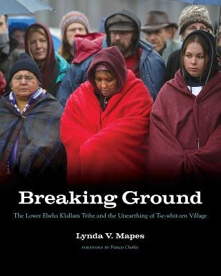 Breaking Ground: The Lower Elwha Klallam Tribe and the Unearthing of Tse-whit-zen Village Paperback University of Washington Press