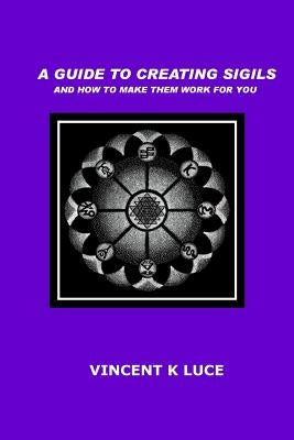 A Guide to Creating Sigils and how to make them work for you by Luce, Vincent K.