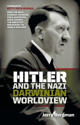 Hitler and the Nazi Darwinian Worldview: How the Nazi Eugenic Crusade for a Superior Race Caused the Greatest Holocaust in World History by Bergman, Jerry