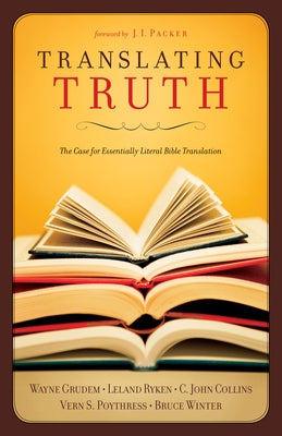 Translating Truth: The Case for Essentially Literal Bible Translation by Collins, C. John