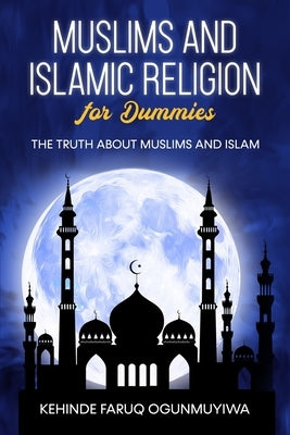 Muslims and Islamic Religion for Dummies: The truth about Muslims and Islam by Ogunmuyiwa, Kehinde