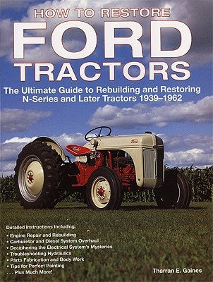 How to Restore Ford Tractors: The Ultimate Guide to Rebuilding and Restoring N-Series and Later Tractors 1939-1962 by Gaines, Tharran E.