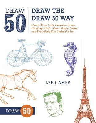 Draw the Draw 50 Way: How to Draw Cats, Puppies, Horses, Buildings, Birds, Aliens, Boats, Trains, and Everything Else Under the Sun by Ames, Lee J.