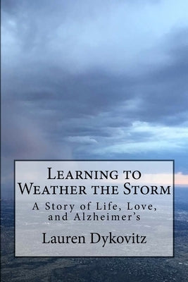 Learning to Weather the Storm: A Story of Life, Love, and Alzheimer's by Dykovitz, Lauren