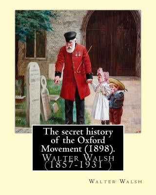 The secret history of the Oxford Movement (1898). By: Walter Walsh (Original Version): Walter Walsh (1857-1931 ) Paperback Createspace Independent Publishing Platform