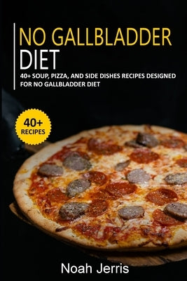 No Gallbladder Diet: 40+ Soup, Pizza, and Side Dishes recipes designed for No Gallbladder diet Paperback Independently Published