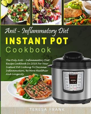 Anti-Inflammatory Diet Instant Pot Cookbook: The Only Anti-inflammatory Diet Recipe Cookbook In 2018 For Your Instant Pot Cooking To Decrease Inflamma Paperback Createspace Independent Publishing Platform