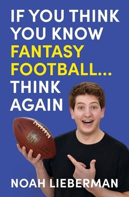 If You Think You Know Fantasy Football... Think Again by Lieberman, Noah