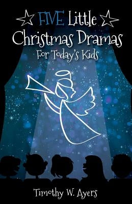 Five Little Christmas Dramas for Today's Kids by Ayers, Timothy W.