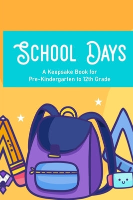 School Days A Keepsake Book For Pre-Kindergarten To 12th Grade: Family Journal And Keepsake Of Child's School Life And Memories, Yearly Progress And D by Abbiee, Erica