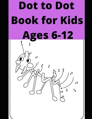 Dot to Dot Book for Kids Ages 6-12: 100 Fun Connect The Dots Books for Kids Age 6, 7, 8, 9, 10, 11, 12 - Kids Dot To Dot Puzzles With Colorable Pages Paperback Independently Published