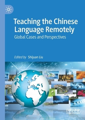 Teaching the Chinese Language Remotely: Global Cases and Perspectives by Liu, Shijuan