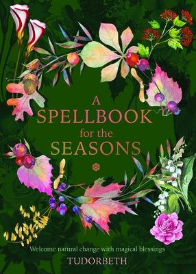 A Spellbook for the Seasons: Welcome Natural Change with Magical Blessings by Tudorbeth
