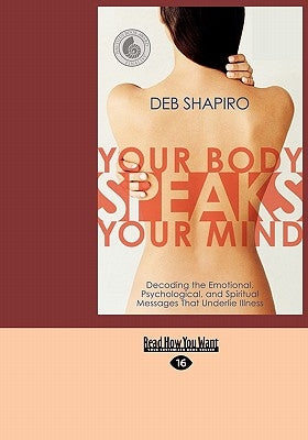 Your Body Speaks Your Mind: Decoding the Emotional, Psychological, and Spiritual Messages That Underlie Illness (EasyRead Large Edition) by Shapiro, Debbie