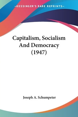 Capitalism, Socialism and Democracy (1947) Paperback Kessinger Publishing