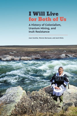 I Will Live for Both of Us: A History of Colonialism, Uranium Mining, and Inuit Resistance by Scottie, Joan