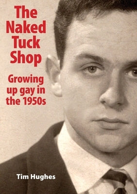 The Naked Tuck Shop - Growing up gay in the 1950s by Hughes, Tim