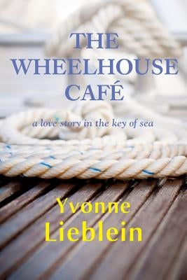 The Wheelhouse Café - a love story in the key of sea by Lieblein, Yvonne