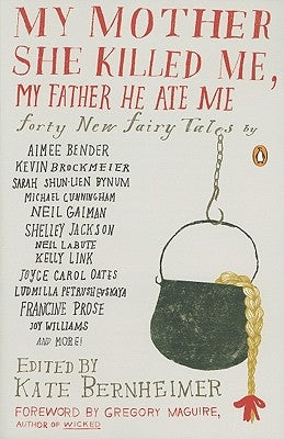 My Mother She Killed Me, My Father He Ate Me: Forty New Fairy Tales by Bernheimer, Kate