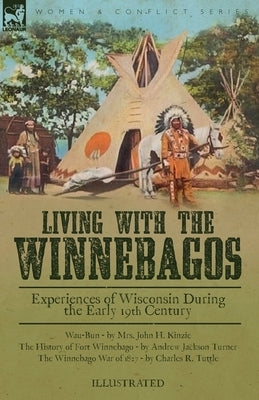 Living With the Winnebagos: Experiences of Wisconsin During the Early 19th Century Paperback Leonaur Ltd