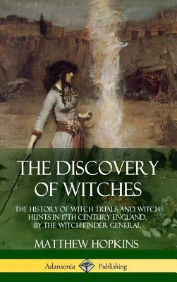 The Discovery of Witches: The History of Witch Trials and Witch Hunts in 17th Century England, by the Witch Finder General (Hardcover) by Hopkins, Matthew