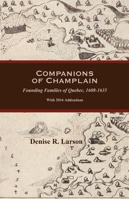 Companions of Champlain: Founding Families of Quebec, 1608-1635. With 2016 Addendum by Larson, Denise