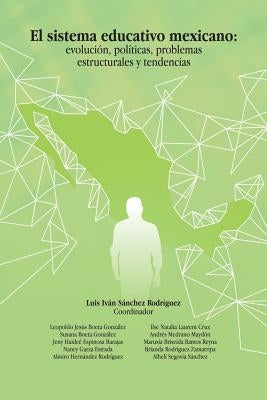 El Sistema Educativo Mexicano: Evolución, Políticas, Problemas Estructurales Y Tendencias by Rodríguez, Luis Iván Sánchez