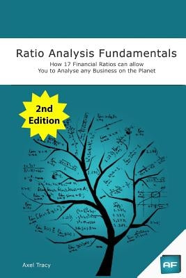 Ratio Analysis Fundamentals: How 17 Financial Ratios Can Allow You to Analyse Any Business on the Planet by Tracy, Axel