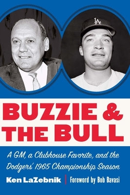 Buzzie and the Bull: A Gm, a Clubhouse Favorite, and the Dodgers' 1965 Championship Season by Lazebnik, Ken