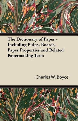 The Dictionary of Paper - Including Pulps, Boards, Paper Properties and Related Papermaking Term by Boyce, Charles W.