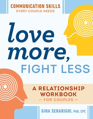 Love More, Fight Less: Communication Skills Every Couple Needs: A Relationship Workbook for Couples by Senarighi, Gina