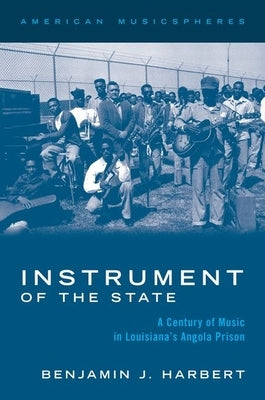 Instrument of the State: A Century of Music in Louisiana's Angola Prison by Harbert, Benjamin J.