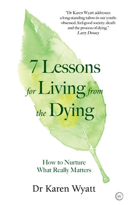 7 Lessons for Living from the Dying: How to Nurture What Really Matters by Wyatt, Karen