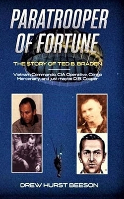Paratrooper of Fortune: The Story of Ted B. Braden - Vietnam Commando, CIA Operative, Congo Mercenary, and just maybe D.B. Cooper Paperback Independently Published