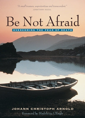 Be Not Afraid: Overcoming the Fear of Death by Arnold, Johann Christoph