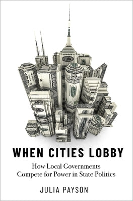 When Cities Lobby: How Local Governments Compete for Power in State Politics Paperback Oxford University Press, USA